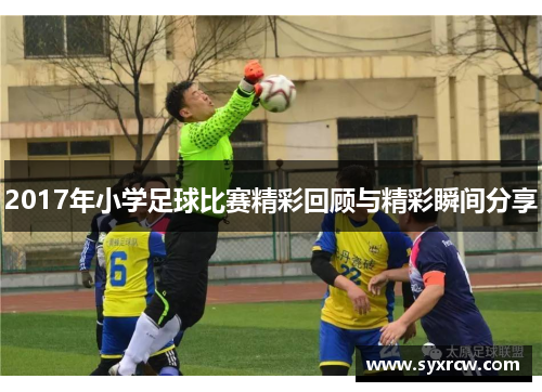 2017年小学足球比赛精彩回顾与精彩瞬间分享