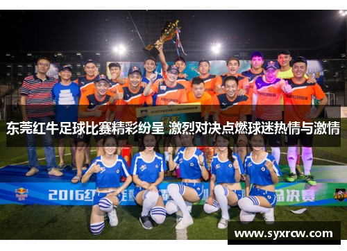 东莞红牛足球比赛精彩纷呈 激烈对决点燃球迷热情与激情