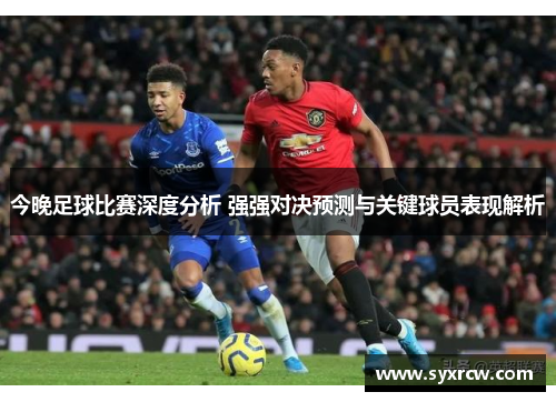 今晚足球比赛深度分析 强强对决预测与关键球员表现解析