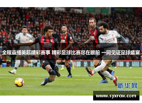 全程直播英超精彩赛事 精彩足球比赛尽在眼前 一同见证足球盛宴