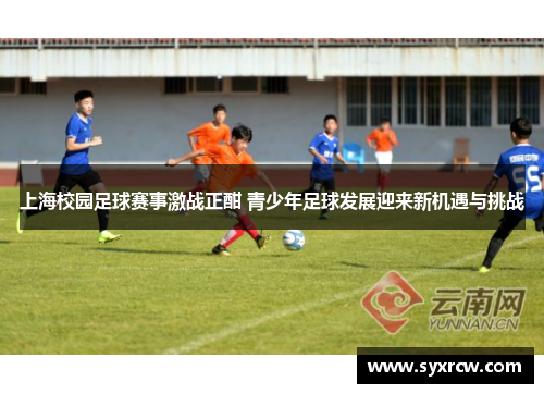 上海校园足球赛事激战正酣 青少年足球发展迎来新机遇与挑战