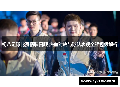 初八足球比赛精彩回顾 热血对决与球队表现全程视频解析