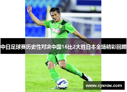中日足球赛历史性对决中国16比2大胜日本全场精彩回顾