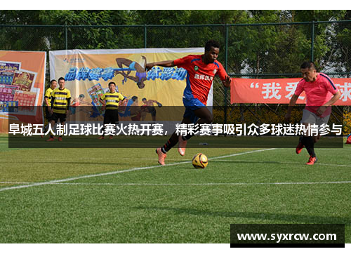 阜城五人制足球比赛火热开赛，精彩赛事吸引众多球迷热情参与