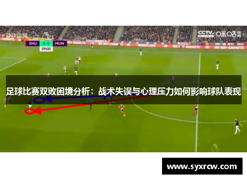 足球比赛双败困境分析：战术失误与心理压力如何影响球队表现