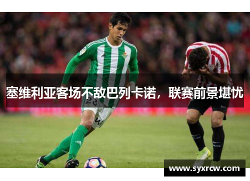 塞维利亚客场不敌巴列卡诺，联赛前景堪忧