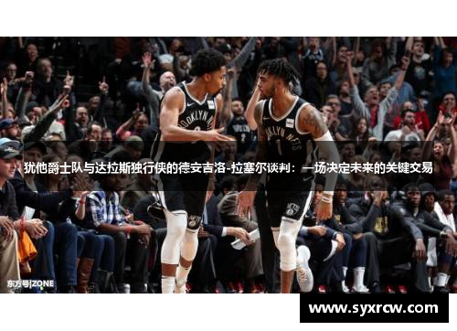 犹他爵士队与达拉斯独行侠的德安吉洛-拉塞尔谈判：一场决定未来的关键交易