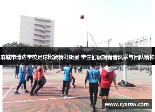 麻城市博达学校足球比赛精彩纷呈 学生们展现青春风采与团队精神
