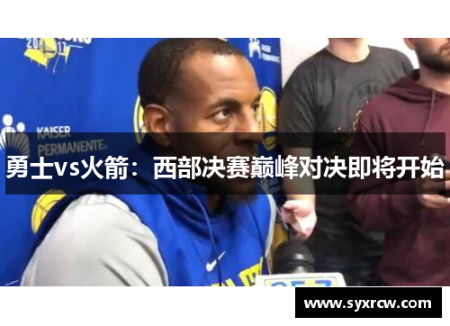 勇士vs火箭：西部决赛巅峰对决即将开始